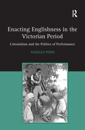 Enacting Englishness in the Victorian Period: Colonialism and the Politics of Performance de Angelia Poon