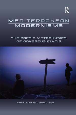 Mediterranean Modernisms: The Poetic Metaphysics of Odysseus Elytis de Marinos Pourgouris