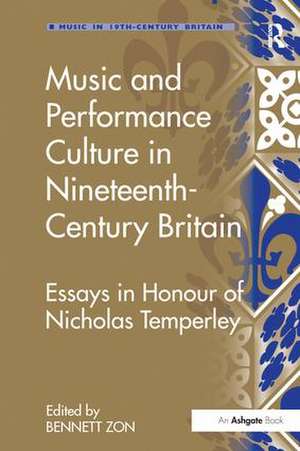 Music and Performance Culture in Nineteenth-Century Britain: Essays in Honour of Nicholas Temperley de Bennett Zon