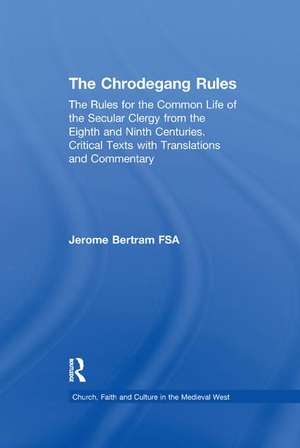 The Chrodegang Rules: The Rules for the Common Life of the Secular Clergy from the Eighth and Ninth Centuries. Critical Texts with Translations and Commentary de Jerome Bertram