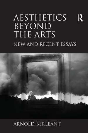 Aesthetics beyond the Arts: New and Recent Essays de Arnold Berleant