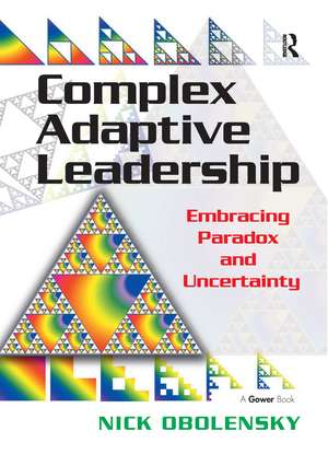 Complex Adaptive Leadership: Embracing Paradox and Uncertainty de Nick Obolensky