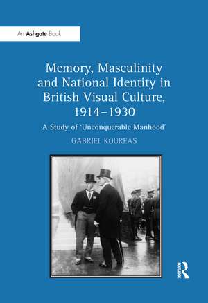 Memory, Masculinity and National Identity in British Visual Culture, 1914–1930: A Study of 'Unconquerable Manhood' de Gabriel Koureas