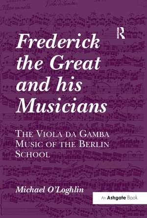 Frederick the Great and his Musicians: The Viola da Gamba Music of the Berlin School de Michael O'Loghlin