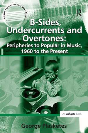 B-Sides, Undercurrents and Overtones: Peripheries to Popular in Music, 1960 to the Present de George Plasketes