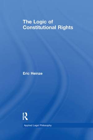 The Logic of Constitutional Rights de Eric Heinze