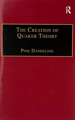 The Creation of Quaker Theory: Insider Perspectives de Pink Dandelion