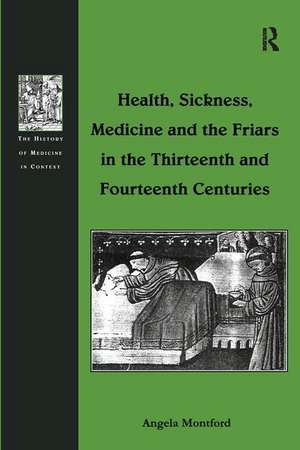 Health, Sickness, Medicine and the Friars in the Thirteenth and Fourteenth Centuries de Angela Montford