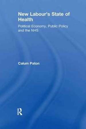 New Labour's State of Health: Political Economy, Public Policy and the NHS de Calum Paton