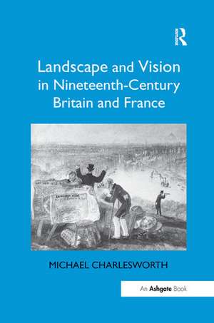 Landscape and Vision in Nineteenth-Century Britain and France de Michael Charlesworth