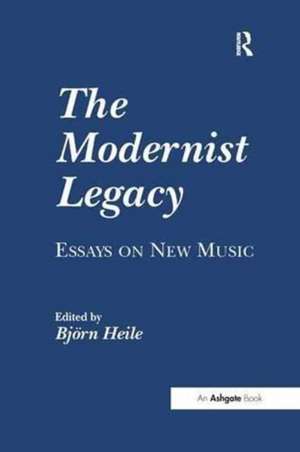 The Modernist Legacy: Essays on New Music de Björn Heile