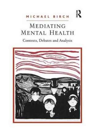 Mediating Mental Health: Contexts, Debates and Analysis de Michael Birch