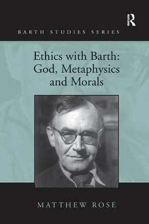 Ethics with Barth: God, Metaphysics and Morals de Matthew Rose