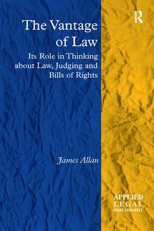 The Vantage of Law: Its Role in Thinking about Law, Judging and Bills of Rights de James Allan