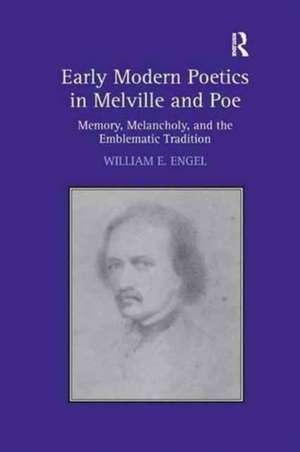 Early Modern Poetics in Melville and Poe: Memory, Melancholy, and the Emblematic Tradition de William E. Engel