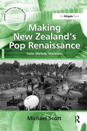 Making New Zealand's Pop Renaissance: State, Markets, Musicians de Michael Scott