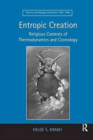 Entropic Creation: Religious Contexts of Thermodynamics and Cosmology de Helge S. Kragh