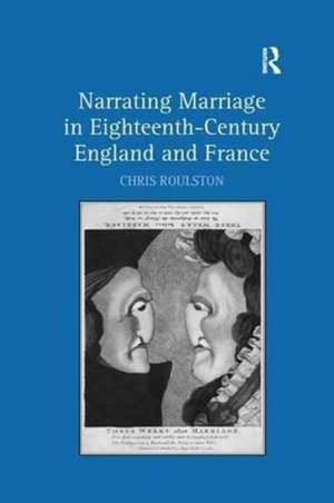 Narrating Marriage in Eighteenth-Century England and France de Chris Roulston