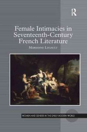 Female Intimacies in Seventeenth-Century French Literature de Marianne Legault