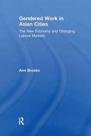 Gendered Work in Asian Cities: The New Economy and Changing Labour Markets de Ann Brooks