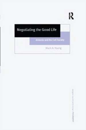 Negotiating the Good Life: Aristotle and the Civil Society de Mark A. Young