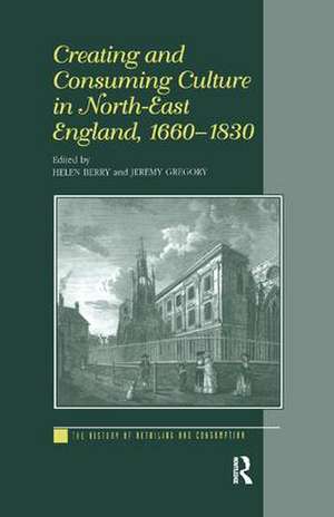 Creating and Consuming Culture in North-East England, 1660–1830 de Helen Berry