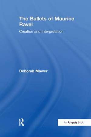 The Ballets of Maurice Ravel: Creation and Interpretation de Deborah Mawer