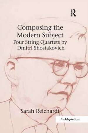 Composing the Modern Subject: Four String Quartets by Dmitri Shostakovich de Sarah Reichardt