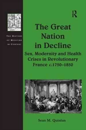 The Great Nation in Decline: Sex, Modernity and Health Crises in Revolutionary France c.1750–1850 de Sean M. Quinlan