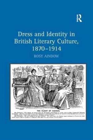 Dress and Identity in British Literary Culture, 1870-1914 de Rosy Aindow