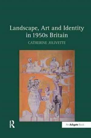 Landscape, Art and Identity in 1950s Britain de Catherine Jolivette