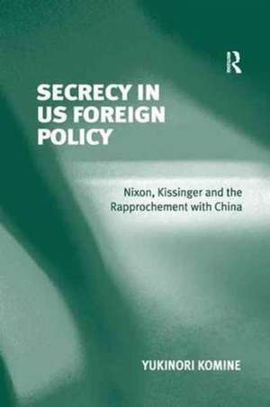 Secrecy in US Foreign Policy: Nixon, Kissinger and the Rapprochement with China de Yukinori Komine