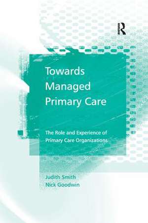 Towards Managed Primary Care: The Role and Experience of Primary Care Organizations de Judith Smith