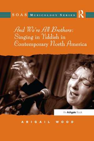 And We're All Brothers: Singing in Yiddish in Contemporary North America de Abigail Wood