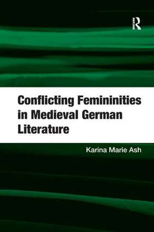 Conflicting Femininities in Medieval German Literature de Karina Marie Ash