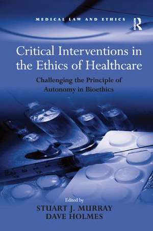 Critical Interventions in the Ethics of Healthcare: Challenging the Principle of Autonomy in Bioethics de Dave Holmes