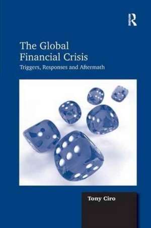 The Global Financial Crisis: Triggers, Responses and Aftermath de Tony Ciro