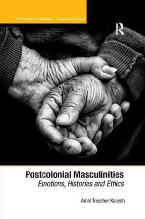 Postcolonial Masculinities: Emotions, Histories and Ethics de Amal Treacher Kabesh