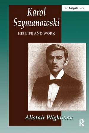 Karol Szymanowski: His Life and Work de Alistair Wightman