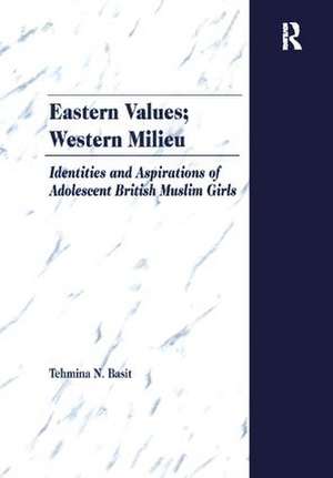 Eastern Values; Western Milieu: Identities and Aspirations of Adolescent British Muslim Girls de Tehmina N. Basit