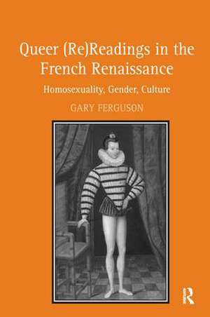 Queer (Re)Readings in the French Renaissance: Homosexuality, Gender, Culture de Gary Ferguson