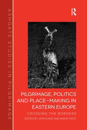 Pilgrimage, Politics and Place-Making in Eastern Europe: Crossing the Borders de John Eade