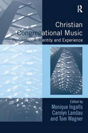 Christian Congregational Music: Performance, Identity and Experience de Monique Ingalls