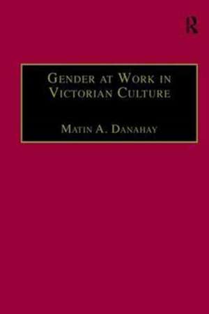 Gender at Work in Victorian Culture: Literature, Art and Masculinity de Martin A. Danahay