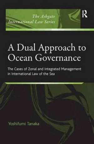 A Dual Approach to Ocean Governance: The Cases of Zonal and Integrated Management in International Law of the Sea de Yoshifumi Tanaka