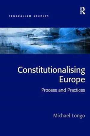 Constitutionalising Europe: Processes and Practices de Michael Longo