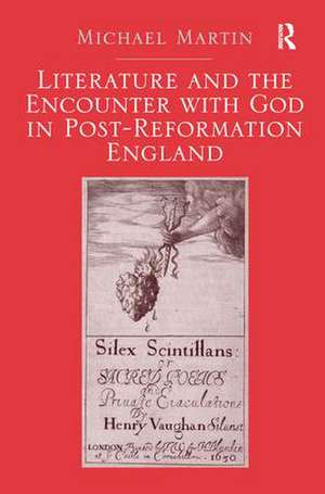 Literature and the Encounter with God in Post-Reformation England de Michael Martin