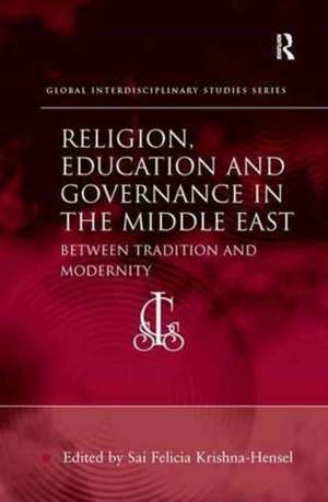 Religion, Education and Governance in the Middle East: Between Tradition and Modernity de Sai Felicia Krishna-Hensel