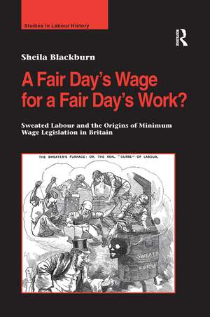 A Fair Day’s Wage for a Fair Day’s Work?: Sweated Labour and the Origins of Minimum Wage Legislation in Britain de Sheila Blackburn