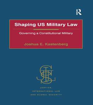 Shaping US Military Law: Governing a Constitutional Military de Joshua E. Kastenberg